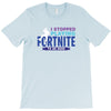i Stopped Playing Fortnite To Be Here T-Shirt