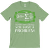 you have a problem T-Shirt