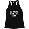 Go Ahead  Call The Cops Racerback Tank