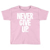 never give up 2 Toddler T-shirt