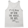 its all messy  my hair the house the kid life Tank Top