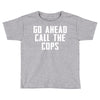 Go Ahead  Call The Cops Toddler T-shirt