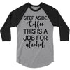 step aside coffee this is a job for alcohol 3/4 Sleeve Shirt