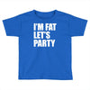 i'm fat let's party Toddler T-shirt