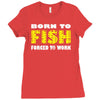 born to fish forced to work Ladies Fitted T-Shirt