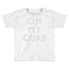 oh my quad Toddler T-shirt