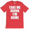 take me drunk i'm home T-Shirt