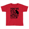 you've cat to be kitten me right meow Toddler T-shirt
