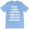 step aside coffee   alcohol is here T-Shirt