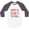 there's no future in time travel 3/4 Sleeve Shirt