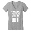 mustache made me do it funny Women's V-Neck T-Shirt