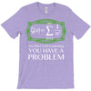you have a problem T-Shirt