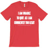 i am unable to quit as i am currently too legit T-Shirt