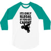 it's only illegal if you get caught 3/4 Sleeve Shirt