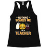 nothing scares me i'm a teacher Racerback Tank