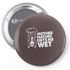 mother nature gets me wet Pin-back button