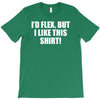 i'd flex but i like this shirt T-Shirt