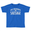 may i recommend the sausage Toddler T-shirt