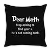 Dear Math Stop Asking To Find Your X, He Is Not Coming Back Throw Pillow