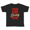 pour some gravy on me Toddler T-shirt