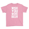 wish you were beer funny Youth Tee
