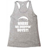 where we droppin' boys Racerback Tank