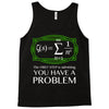 you have a problem Tank Top