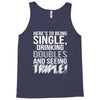 being single drinking doubles seeing triple Tank Top