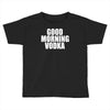 good morning vodka Toddler T-shirt