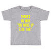 there's no way you woke up like Toddler T-shirt