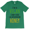 i'm so vegan i don't even call my boyfriend honey T-Shirt