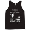 to bowl or not to bowl Tank Top