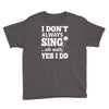 i don't always sing oh wait yes i do Youth Tee