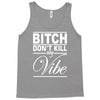 bitch don't kill my vibe Tank Top