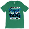 i may not be be perfect but my dog loves me T-Shirt