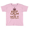 keep calm have it Toddler T-shirt