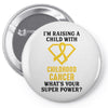 I'm Raising A Child With Childhood Cancer What's Your Super Power Pin-back button