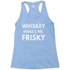 whiskey makes me frisky Racerback Tank