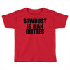 sawdust is man glitter Toddler T-shirt