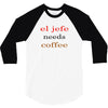 el jefe needs coffee 3/4 Sleeve Shirt