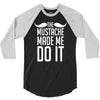 mustache made me do it funny 3/4 Sleeve Shirt