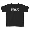 what the frak Toddler T-shirt