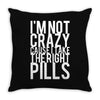 i'm not crazy cause i take the right pills Throw Pillow