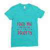 Feed Me and Tell Me I'm Pretty Ladies Fitted T-Shirt
