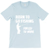born to go fishing forced to work mens funny T-Shirt