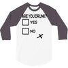 are you drunk check 3/4 Sleeve Shirt