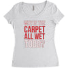 why is the carpet all wet todd.. Women's Triblend Scoop T-shirt