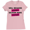 well behaved women seldom make history Ladies Fitted T-Shirt
