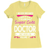 I Never Dreamed I d Grow Up To Be A Super Cute Doctor But Here I'm Kil Ladies Fitted T-Shirt