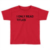 i only read titles Toddler T-shirt